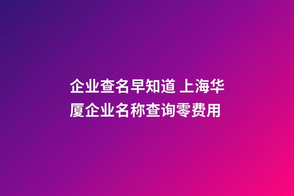 企业查名早知道 上海华厦企业名称查询零费用-第1张-公司起名-玄机派